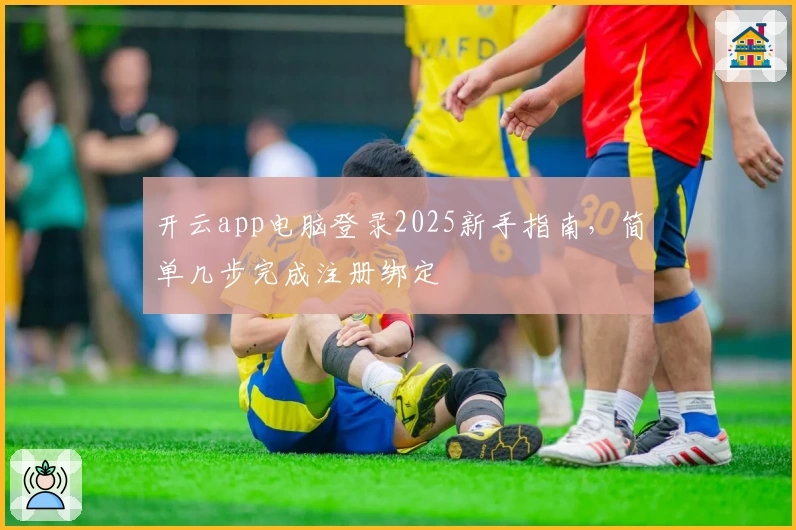 开云app电脑登录2025新手指南，简单几步完成注册绑定