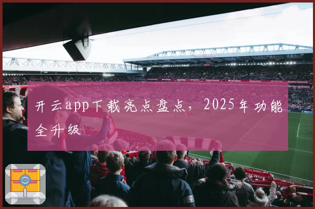 开云app下载亮点盘点,2025年功能全升级