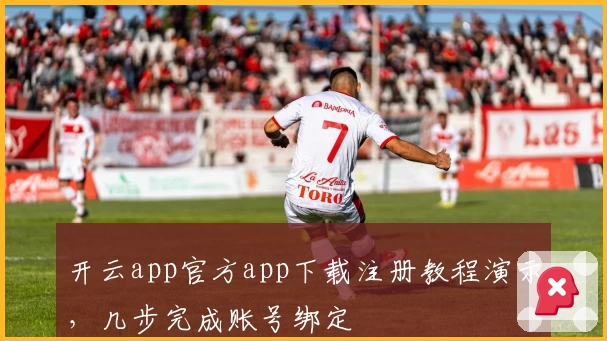 开云app官方app下载注册教程演示，几步完成账号绑定