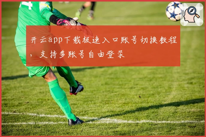 开云app下载极速入口账号切换教程，支持多账号自由登录