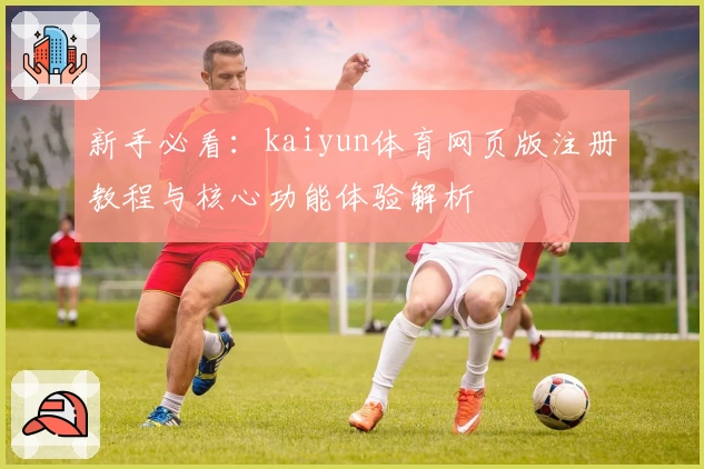 新手必看：kaiyun体育网页版注册教程与核心功能体验解析