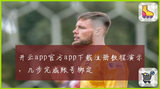 开云app官方app下载注册教程演示，几步完成账号绑定