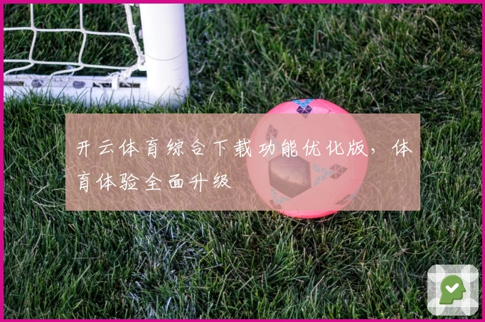 开云体育综合下载功能优化版，体育体验全面升级