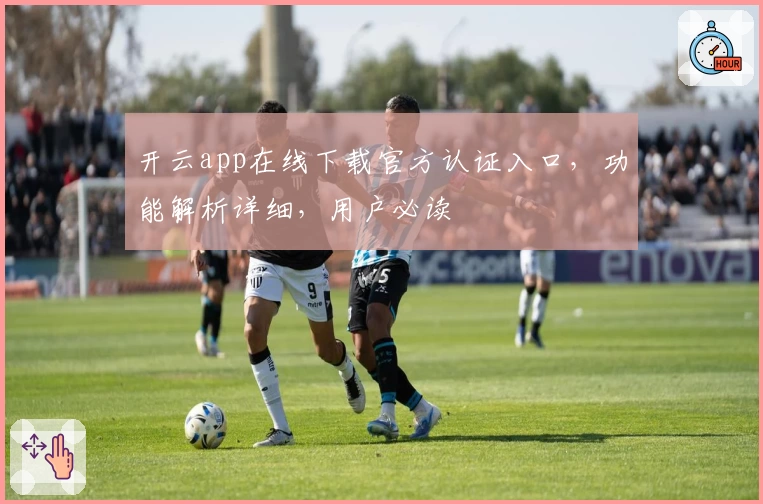 开云app在线下载官方认证入口,功能解析详细,用户必读