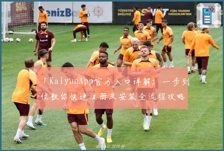 「KaiyunApp官方入口详解：一步到位教你快速注册及安装全流程攻略」