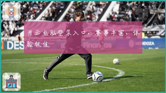 开云电脑登录入口，赛事丰富，体验极佳