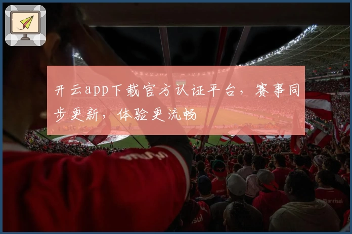 开云app下载官方认证平台，赛事同步更新，体验更流畅