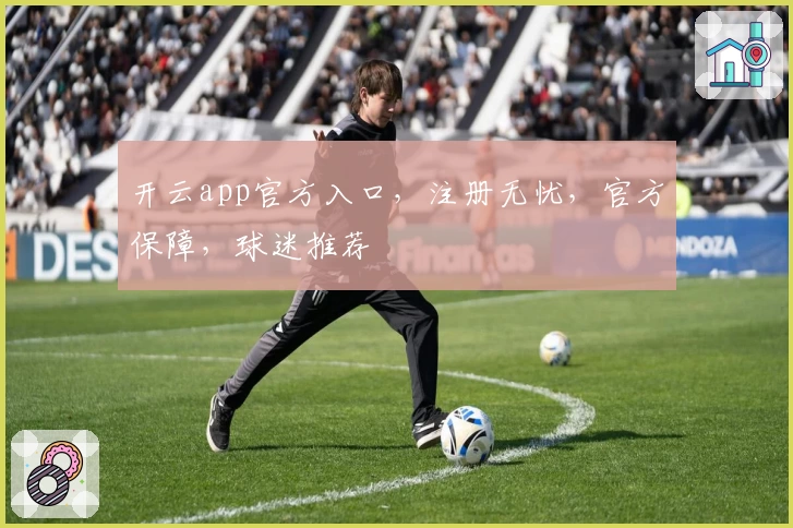 开云app官方入口，注册无忧，官方保障，球迷推荐
