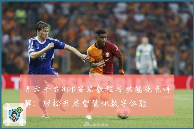 开云平台app安装教程与功能亮点详解：轻松开启智慧化数字体验