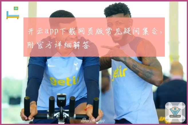 开云app下载网页版常见疑问集合，附官方详细解答