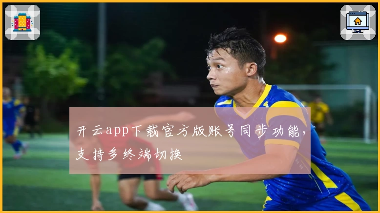 开云app下载官方版账号同步功能，支持多终端切换