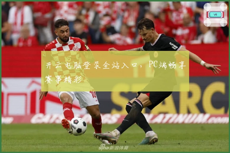 开云电脑登录全站入口，PC端畅享赛事精彩