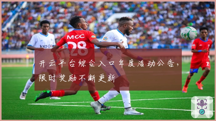 开云平台综合入口年度活动公告，限时奖励不断更新