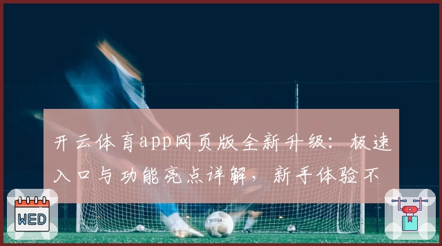 开云体育app网页版全新升级:极速入口与功能亮点详解,新手体验不踩雷诀窍