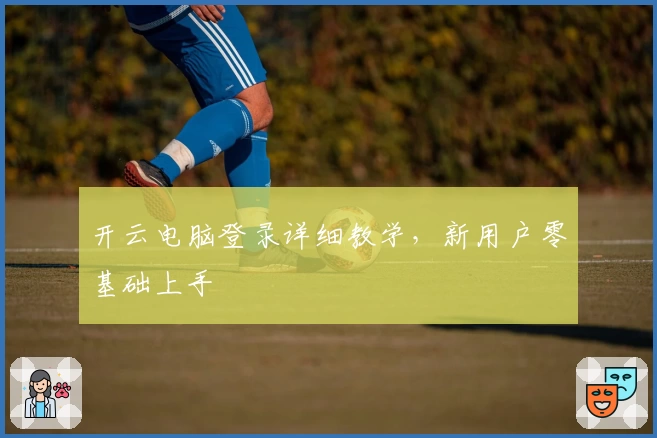 开云电脑登录详细教学，新用户零基础上手