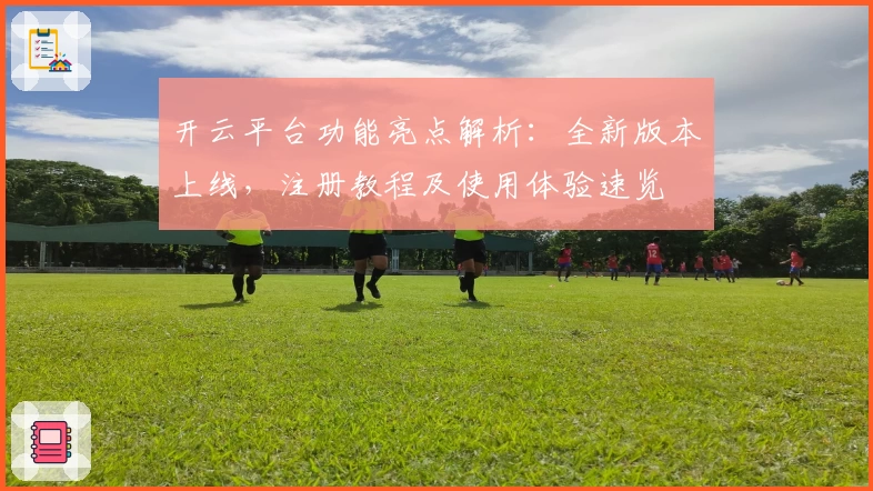 开云平台功能亮点解析：全新版本上线，注册教程及使用体验速览