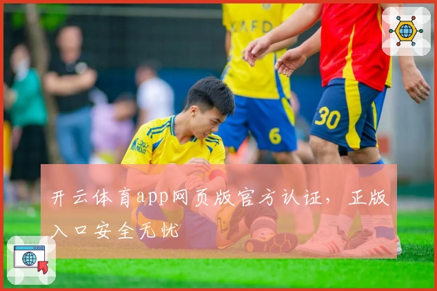 开云体育app网页版官方认证，正版入口安全无忧