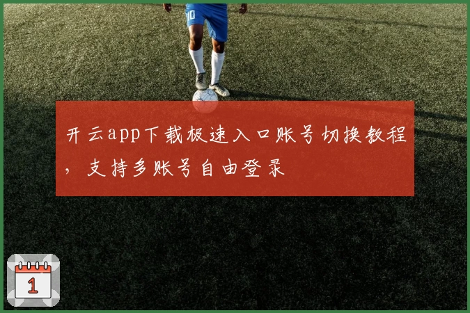 开云app下载极速入口账号切换教程，支持多账号自由登录