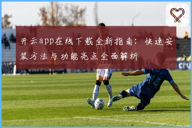 开云app在线下载全新指南：快速安装方法与功能亮点全面解析