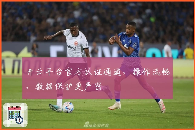 开云平台官方认证通道，操作流畅，数据保护更严密