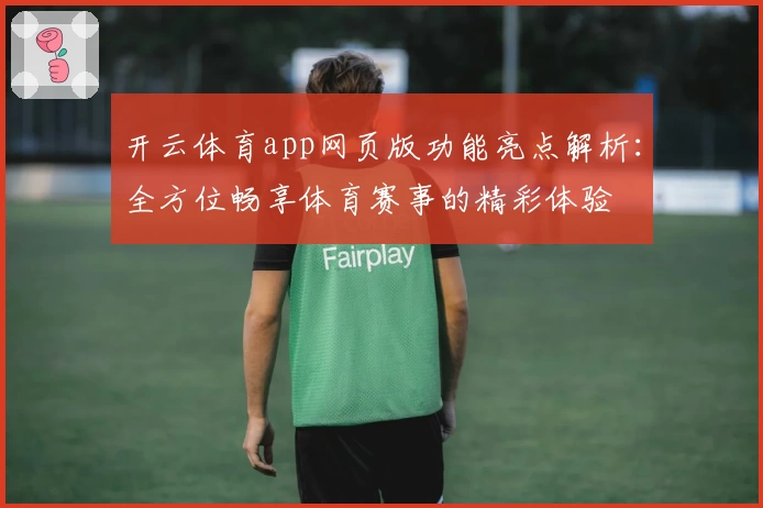 开云体育app网页版功能亮点解析：全方位畅享体育赛事的精彩体验