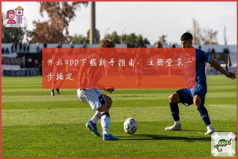 开云app下载新手指南，注册登录一步搞定