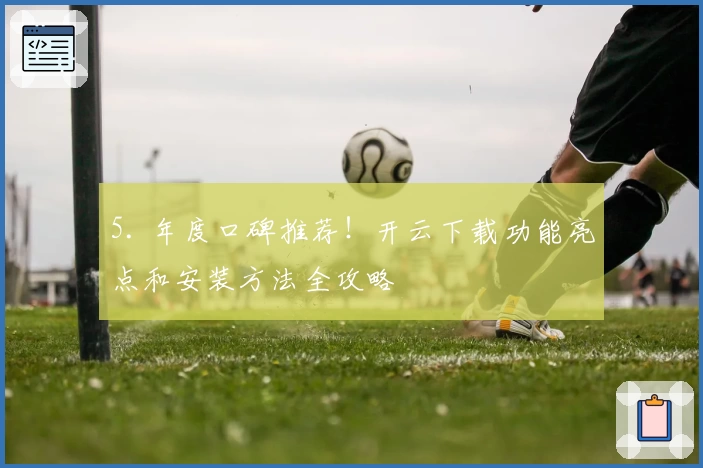 5. 年度口碑推荐!开云下载功能亮点和安装方法全攻略