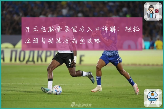 开云电脑登录官方入口详解：轻松注册与安装方式全攻略