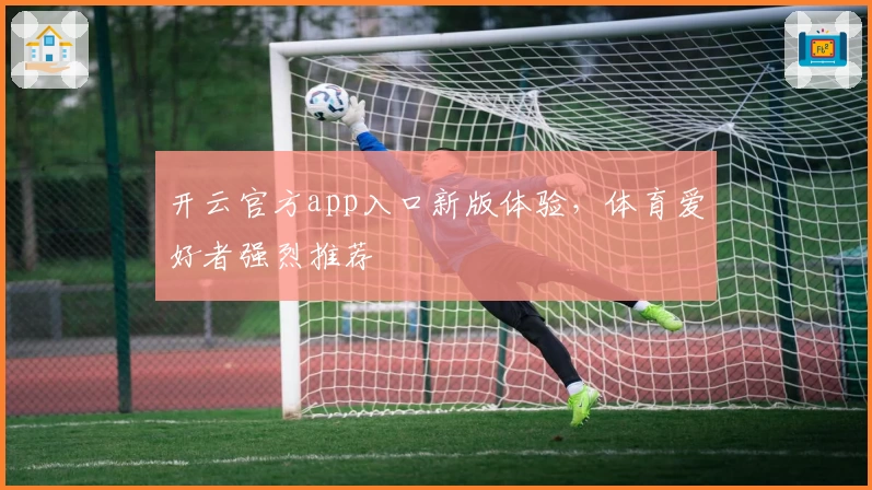 开云官方app入口新版体验,体育爱好者强烈推荐
