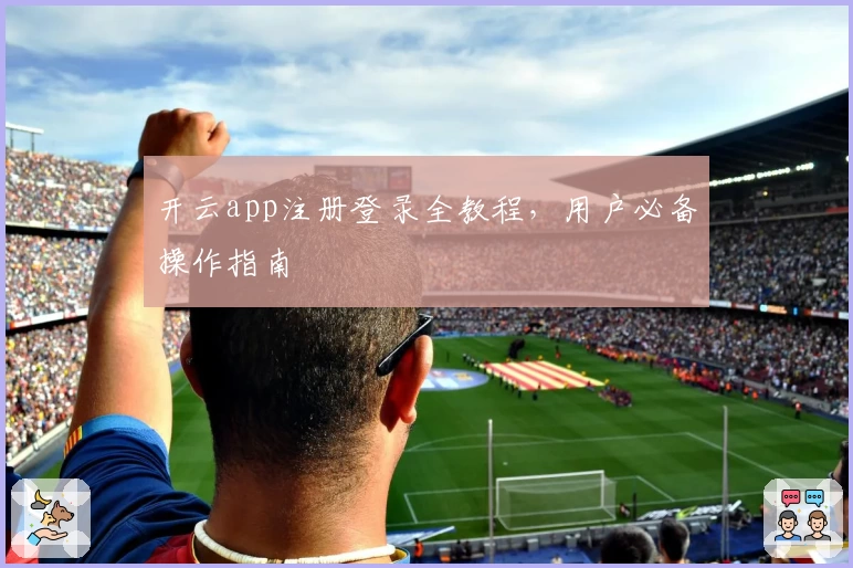 开云app注册登录全教程，用户必备操作指南