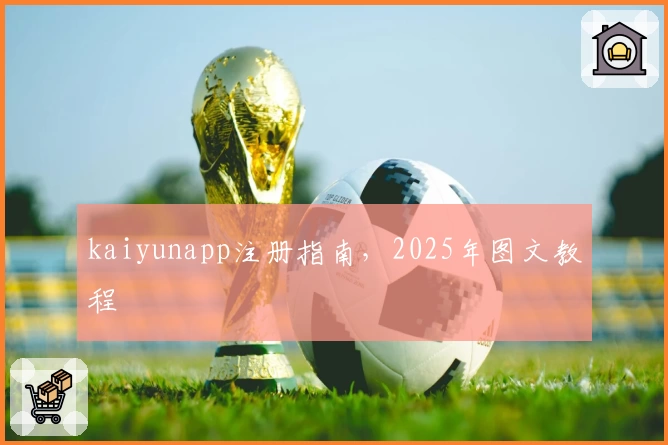 kaiyunapp注册指南，2025年图文教程