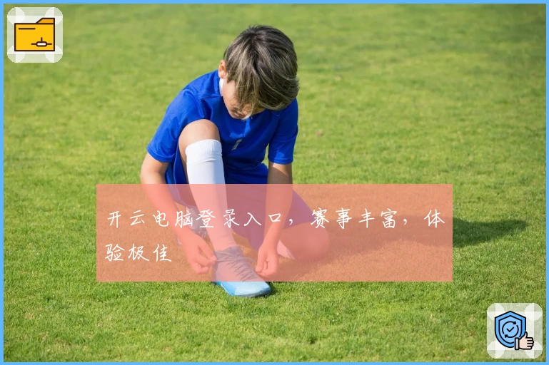 开云电脑登录入口，赛事丰富，体验极佳
