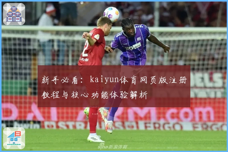 新手必看：kaiyun体育网页版注册教程与核心功能体验解析