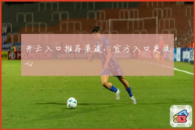 开云入口推荐渠道,官方入口更放心