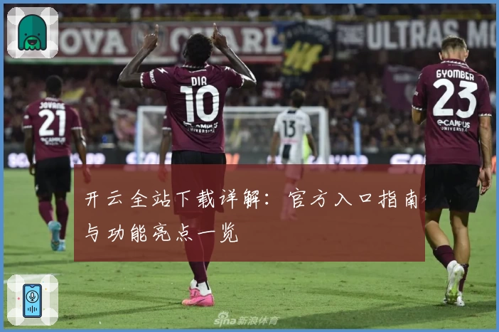 开云全站下载详解：官方入口指南与功能亮点一览