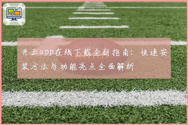 开云app在线下载全新指南:快速安装方法与功能亮点全面解析