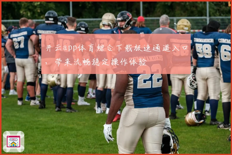 开云app体育综合下载极速通道入口,带来流畅稳定操作体验