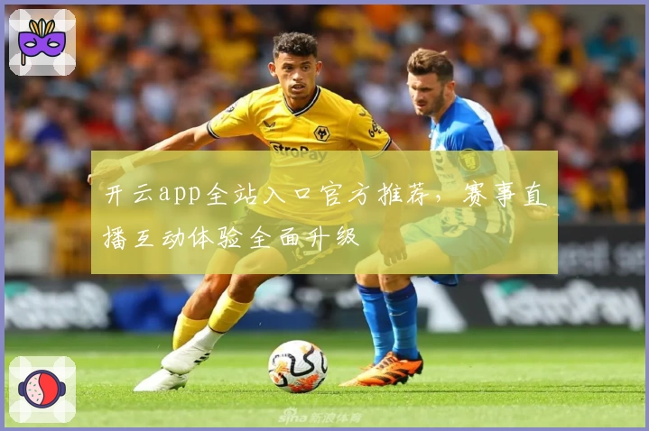 开云app全站入口官方推荐，赛事直播互动体验全面升级