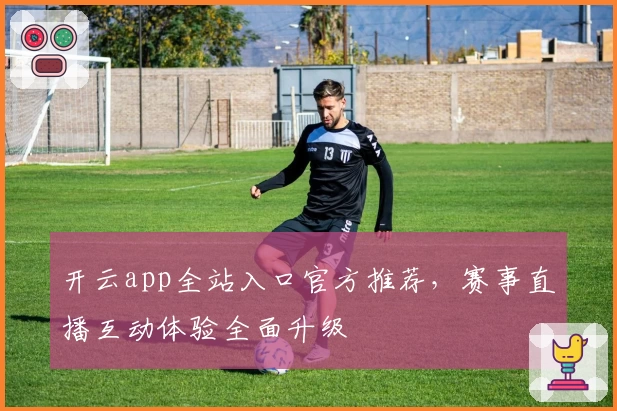开云app全站入口官方推荐，赛事直播互动体验全面升级