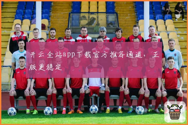 开云全站app下载官方推荐通道，正版更稳定