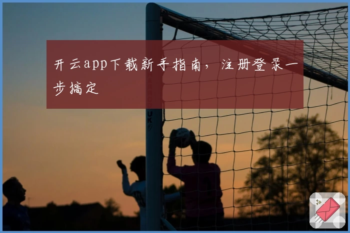 开云app下载新手指南，注册登录一步搞定
