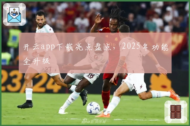 开云app下载亮点盘点，2025年功能全升级
