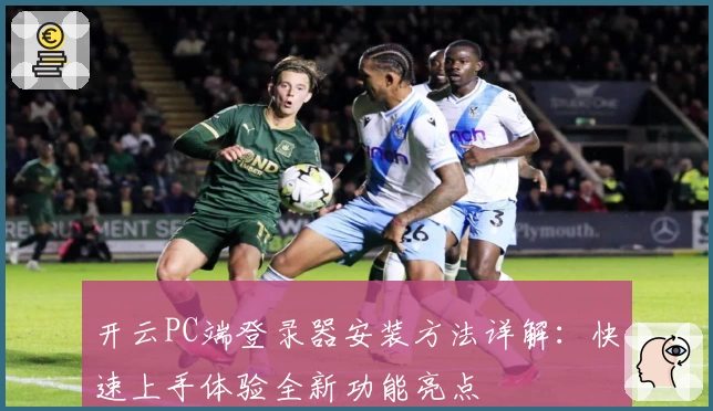 开云PC端登录器安装方法详解：快速上手体验全新功能亮点