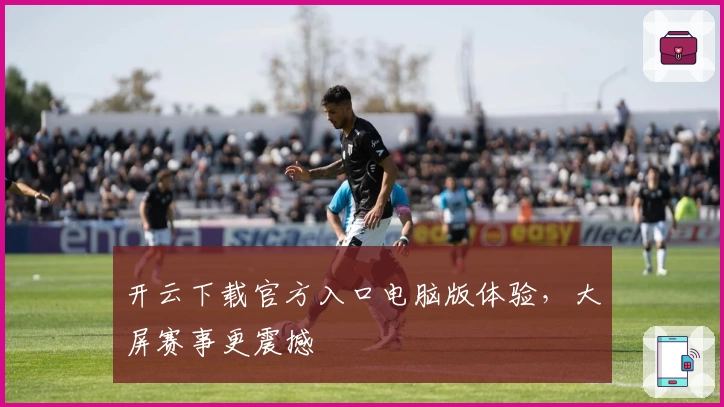 开云下载官方入口电脑版体验，大屏赛事更震撼