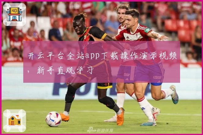 开云平台全站app下载操作演示视频，新手直观学习