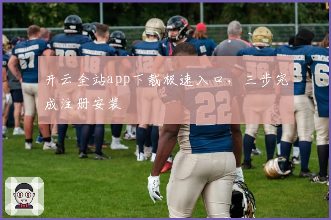 开云全站app下载极速入口，三步完成注册安装