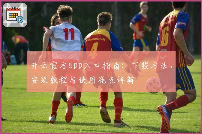 开云官方app入口指南：下载方法、安装教程与使用亮点详解
