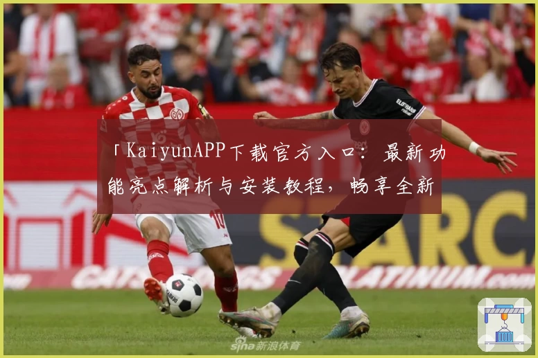 「KaiyunAPP下载官方入口：最新功能亮点解析与安装教程，畅享全新使用体验」