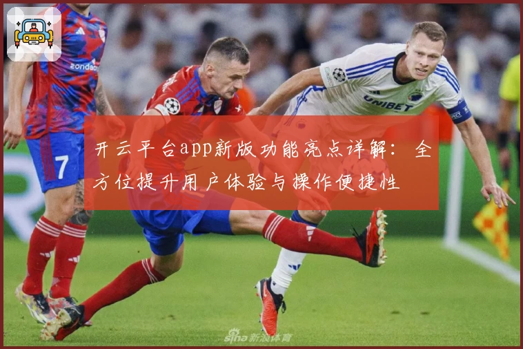 开云平台app新版功能亮点详解：全方位提升用户体验与操作便捷性