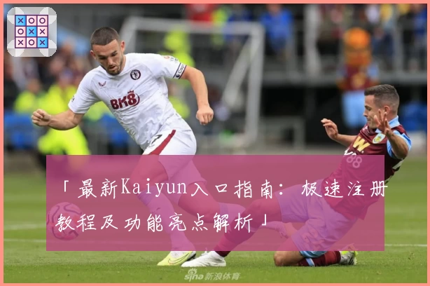 「最新Kaiyun入口指南：极速注册教程及功能亮点解析」